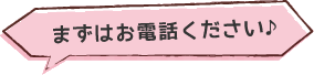 まずはお電話ください。