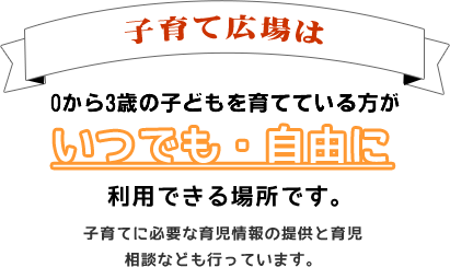 子育て広場は子どもを育てている方がいつでも・自由に利用できる場所です。子育てに必要な育児情報の提供と育児相談も行っています。いつでも遊びに来てね！